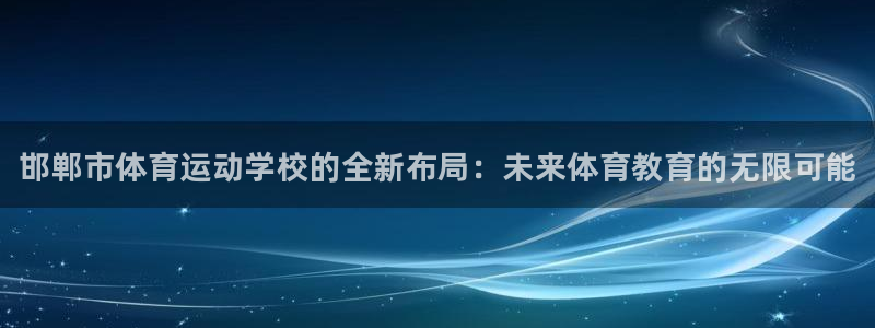 尊龙官方正版app娱乐：邯郸市体育运动学校的全新布局：未来体