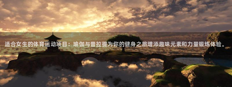 尊龙官网下载平台是正规平台吗安全吗：适合女生的体育运动项目：
