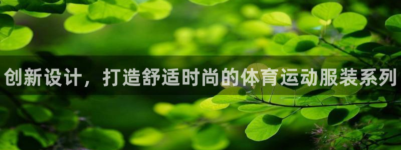 尊龙官方集团官网：创新设计，打造舒适时尚的体育运动服装系列