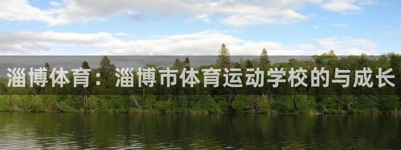 尊龙官方正版app官网：淄博体育：淄博市体育运动学校的与成长