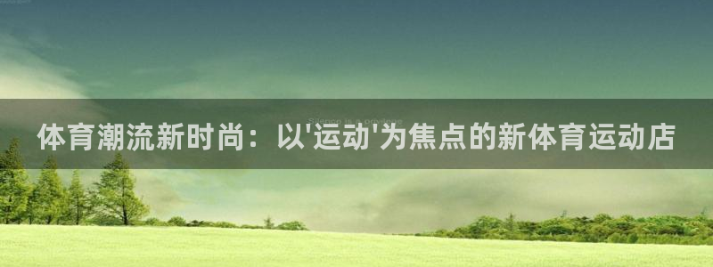 尊龙官方平台体育：体育潮流新时尚：以\'运动\'为焦