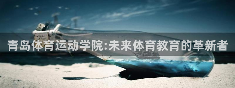 尊龙官网下载平台是正规平台吗知乎：青岛体育运动学院:未来体育