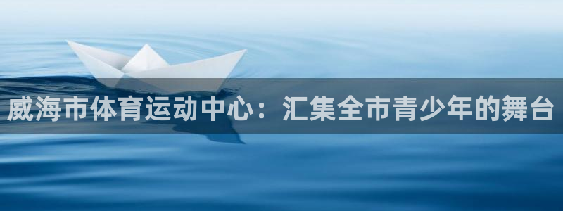 尊龙官网下载招商电话号码查询是多少：威海市体育运动中