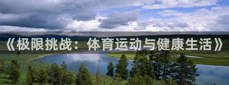 尊龙官方正版app娱乐代理怎么样：《极限挑战：体育运动与健康